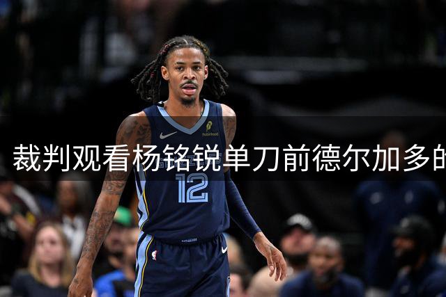 裁判观看杨铭锐单刀前德尔加多的铲球，依旧维持原判
